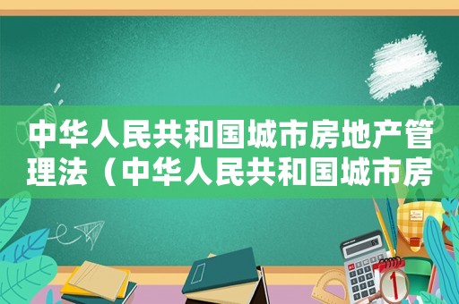 中華人民共和國城市房地產管理法（中華人民共和國城市房地產管理法全文）