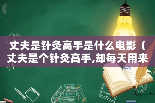 丈夫是針灸高手是什么電影（丈夫是個(gè)針灸高手,卻每天用來(lái)扎妻子）