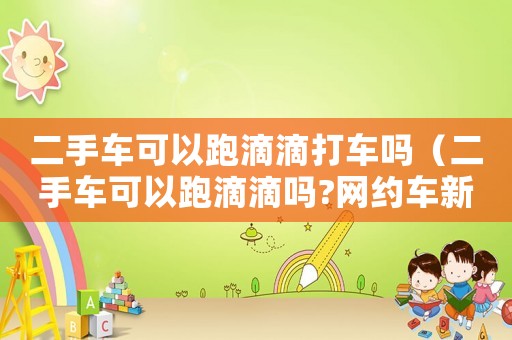 二手車可以跑滴滴打車嗎（二手車可以跑滴滴嗎?網約車新規(guī)）