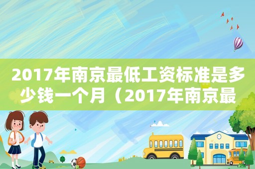 2017年南京最低工資標(biāo)準(zhǔn)是多少錢一個(gè)月（2017年南京最低工資標(biāo)準(zhǔn)是多少）