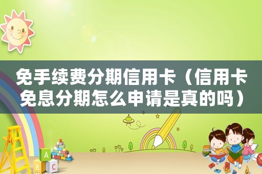 免手續(xù)費(fèi)分期信用卡（信用卡免息分期怎么申請(qǐng)是真的嗎）