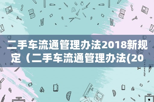二手車流通管理辦法2018新規(guī)定（二手車流通管理辦法(2017修正)）