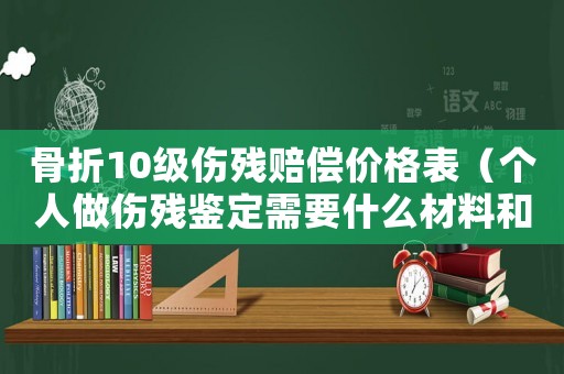 骨折10級傷殘賠償價格表（個人做傷殘鑒定需要什么材料和流程）