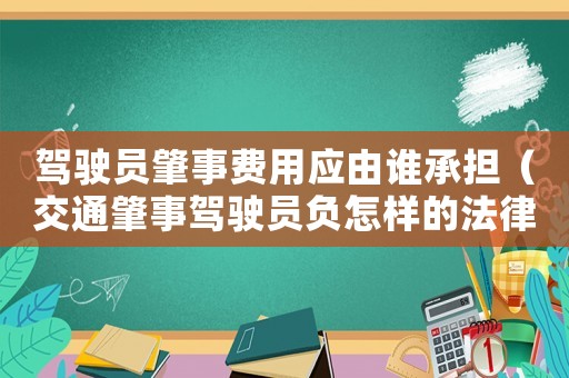 駕駛員肇事費(fèi)用應(yīng)由誰承擔(dān)（交通肇事駕駛員負(fù)怎樣的法律責(zé)任）