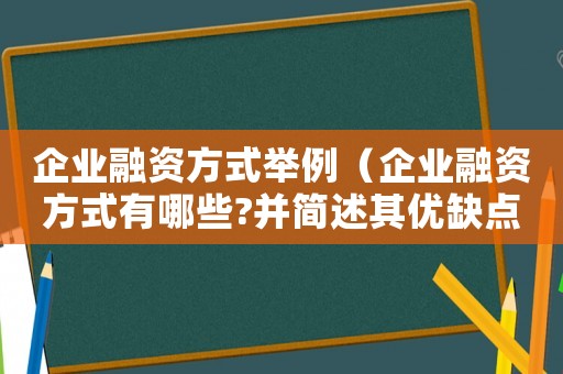 企業(yè)融資方式舉例（企業(yè)融資方式有哪些?并簡(jiǎn)述其優(yōu)缺點(diǎn)）