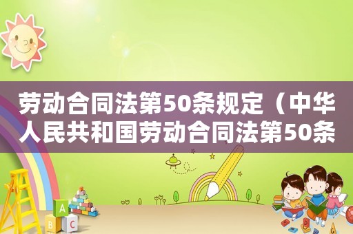 勞動(dòng)合同法第50條規(guī)定（中華人民共和國(guó)勞動(dòng)合同法第50條）