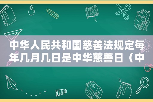 中華人民共和國慈善法規(guī)定每年幾月幾日是中華慈善日（中華人民共和國慈善法慈善日是哪一天）