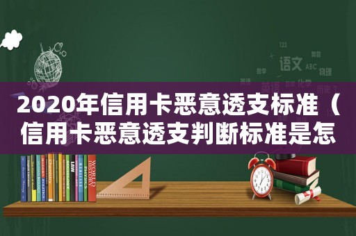 2020年信用卡惡意透支標(biāo)準(zhǔn)（信用卡惡意透支判斷標(biāo)準(zhǔn)是怎樣的呢）
