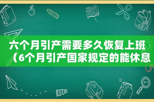 六個(gè)月引產(chǎn)需要多久恢復(fù)上班（6個(gè)月引產(chǎn)國家規(guī)定的能休息多久）