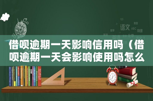 借唄逾期一天影響信用嗎（借唄逾期一天會影響使用嗎怎么辦）