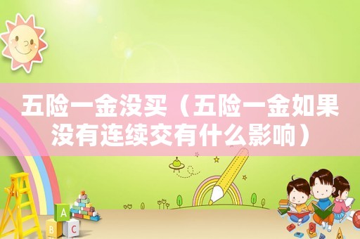 五險(xiǎn)一金沒(méi)買(mǎi)（五險(xiǎn)一金如果沒(méi)有連續(xù)交有什么影響）