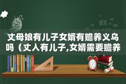 丈母娘有兒子女婿有贍養(yǎng)義烏嗎（丈人有兒子,女婿需要贍養(yǎng)丈人嗎）