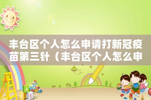 豐臺(tái)區(qū)個(gè)人怎么申請(qǐng)打新冠疫苗第三針（豐臺(tái)區(qū)個(gè)人怎么申請(qǐng)打新冠疫苗第三針）