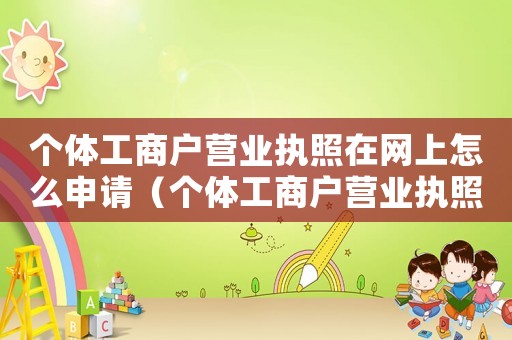個(gè)體工商戶營業(yè)執(zhí)照在網(wǎng)上怎么申請（個(gè)體工商戶營業(yè)執(zhí)照網(wǎng)上申請步驟）