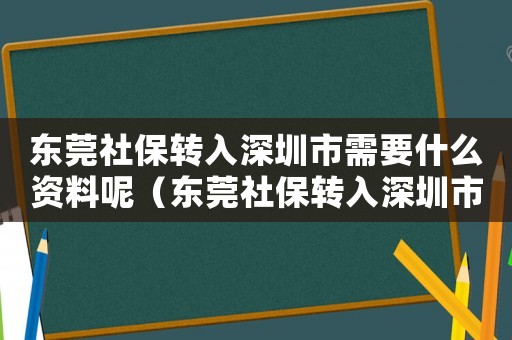 東莞社保轉(zhuǎn)入深圳市需要什么資料呢（東莞社保轉(zhuǎn)入深圳市需要什么資料）