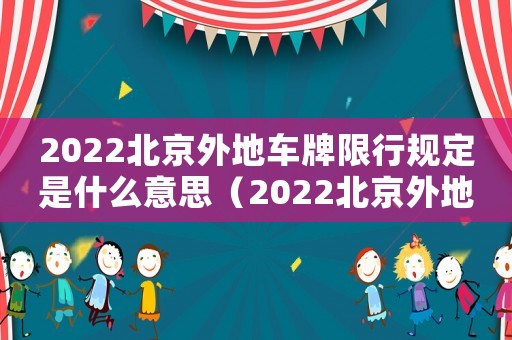 2022北京外地車牌限行規(guī)定是什么意思（2022北京外地車牌限行規(guī)定是什么）