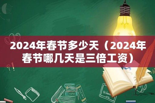 2024年春節(jié)多少天（2024年春節(jié)哪幾天是三倍工資）