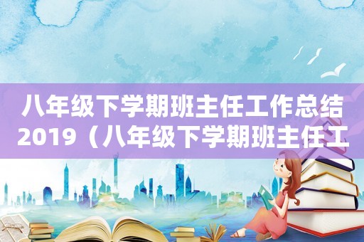 八年級(jí)下學(xué)期班主任工作總結(jié)2019（八年級(jí)下學(xué)期班主任工作總結(jié)精選題目）