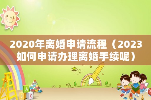 2020年離婚申請流程（2023如何申請辦理離婚手續(xù)呢）