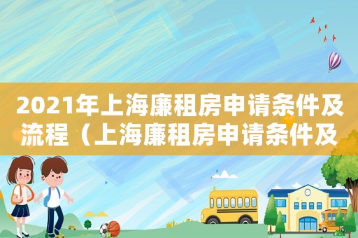 2021年上海廉租房申請(qǐng)條件及流程（上海廉租房申請(qǐng)條件及流程是怎樣的呢）