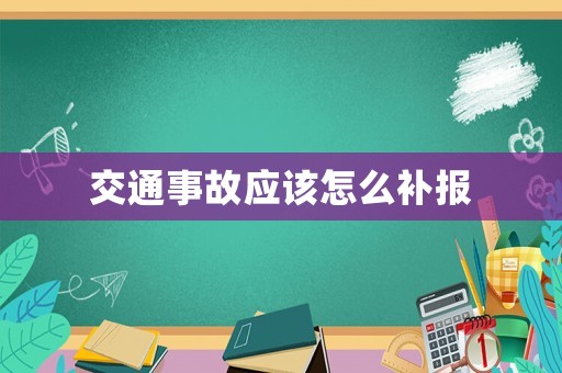 交通事故應(yīng)該怎么補(bǔ)報(bào)