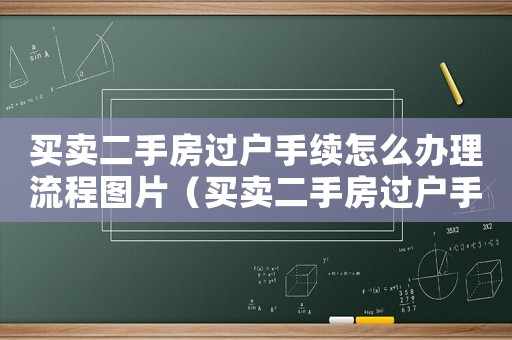 買賣二手房過戶手續(xù)怎么辦理流程圖片（買賣二手房過戶手續(xù)怎么辦理流程）