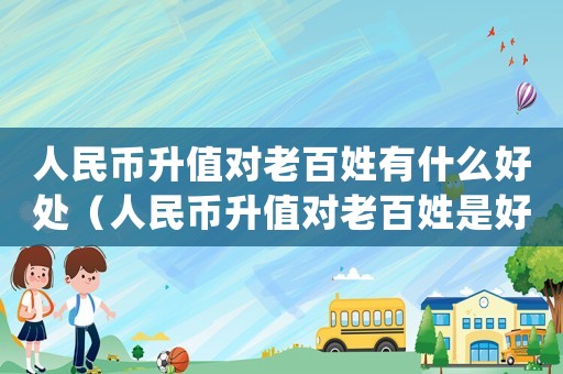 人民幣升值對老百姓有什么好處（人民幣升值對老百姓是好事還是壞事）