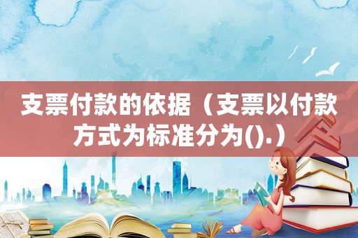 支票付款的依據(jù)（支票以付款方式為標(biāo)準(zhǔn)分為().）