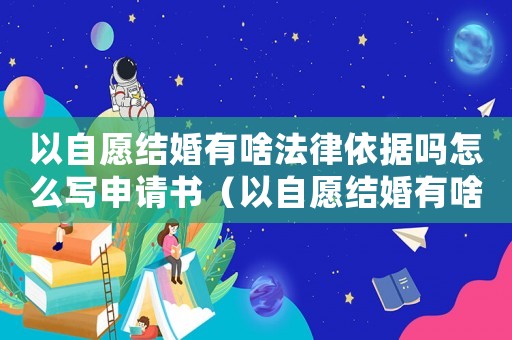 以自愿結(jié)婚有啥法律依據(jù)嗎怎么寫申請(qǐng)書（以自愿結(jié)婚有啥法律依據(jù)嗎怎么寫）