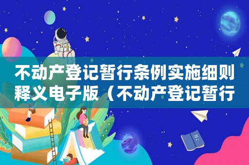 不動(dòng)產(chǎn)登記暫行條例實(shí)施細(xì)則釋義電子版（不動(dòng)產(chǎn)登記暫行條例實(shí)施細(xì)則釋義）