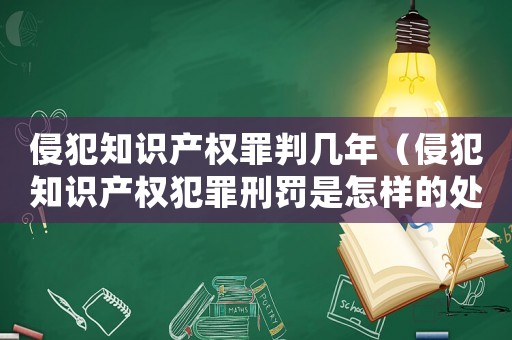 侵犯知識產(chǎn)權罪判幾年（侵犯知識產(chǎn)權犯罪刑罰是怎樣的處罰）