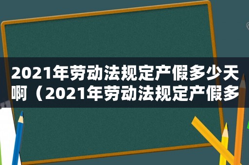 2021年勞動法規(guī)定產(chǎn)假多少天啊（2021年勞動法規(guī)定產(chǎn)假多少天?）