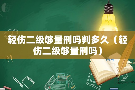 輕傷二級(jí)夠量刑嗎判多久（輕傷二級(jí)夠量刑嗎）