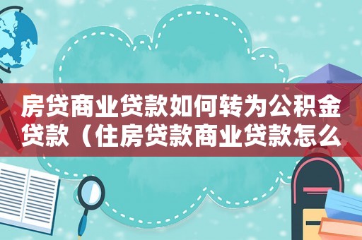 房貸商業(yè)貸款如何轉(zhuǎn)為公積金貸款（住房貸款商業(yè)貸款怎么轉(zhuǎn)公積金貸款）