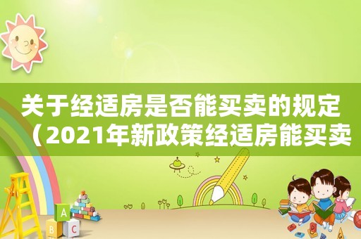 關(guān)于經(jīng)適房是否能買賣的規(guī)定（2021年新政策經(jīng)適房能買賣嗎）