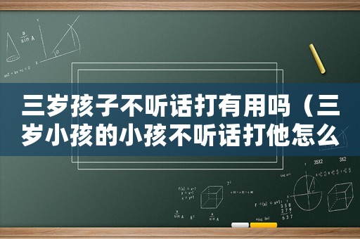 三歲孩子不聽(tīng)話打有用嗎（三歲小孩的小孩不聽(tīng)話打他怎么辦）
