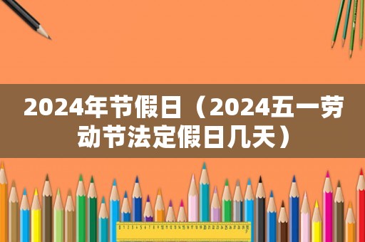 2024年節(jié)假日（2024五一勞動(dòng)節(jié)法定假日幾天）