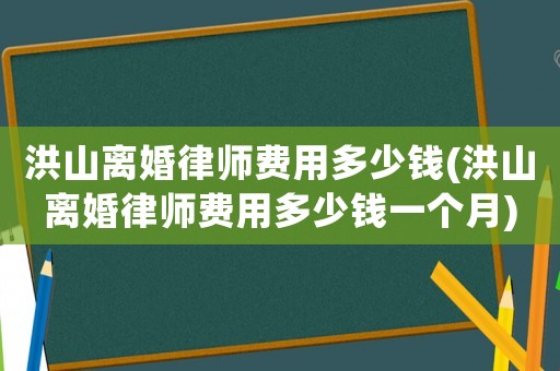 洪山離婚律師費(fèi)用多少錢(洪山離婚律師費(fèi)用多少錢一個(gè)月)