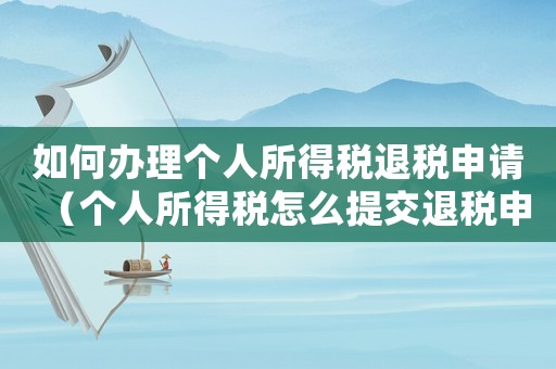 如何辦理個人所得稅退稅申請（個人所得稅怎么提交退稅申請材料）