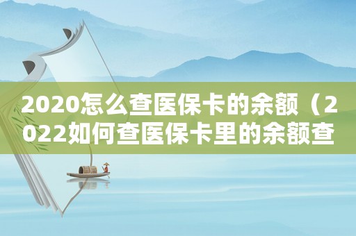 2020怎么查醫(yī)保卡的余額（2022如何查醫(yī)保卡里的余額查詢）