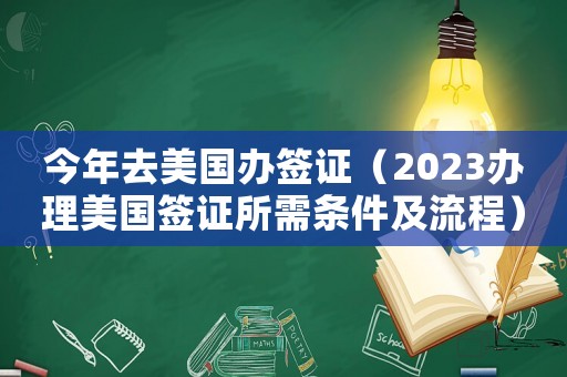 今年去美國(guó)辦簽證（2023辦理美國(guó)簽證所需條件及流程）
