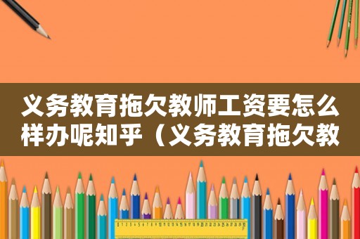 義務(wù)教育拖欠教師工資要怎么樣辦呢知乎（義務(wù)教育拖欠教師工資要怎么樣辦呢）