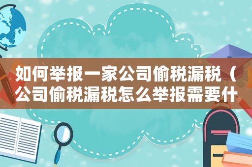如何舉報一家公司偷稅漏稅（公司偷稅漏稅怎么舉報需要什么證據(jù)）