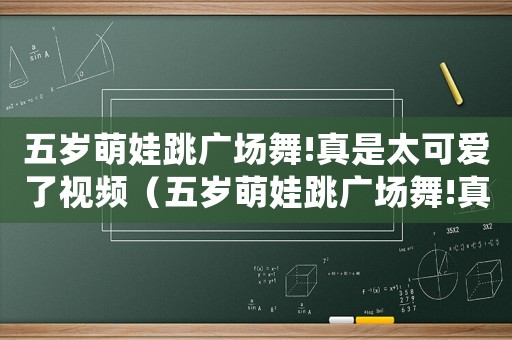 五歲萌娃跳廣場舞!真是太可愛了視頻（五歲萌娃跳廣場舞!真是太可愛了!）