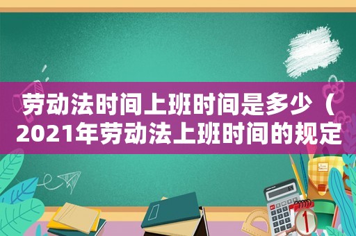 勞動法時間上班時間是多少（2021年勞動法上班時間的規(guī)定）