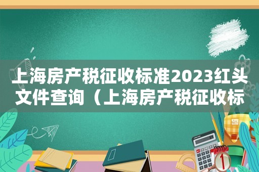 上海房產(chǎn)稅征收標(biāo)準(zhǔn)2023紅頭文件查詢（上海房產(chǎn)稅征收標(biāo)準(zhǔn)2023紅頭文件）