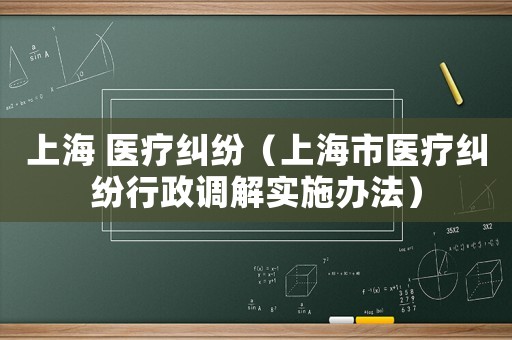 上海 醫(yī)療糾紛（上海市醫(yī)療糾紛行政調解實施辦法）