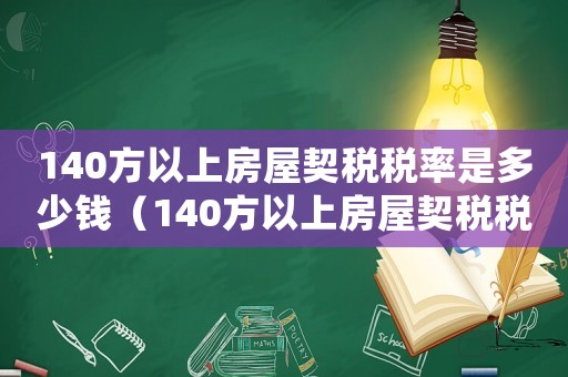 140方以上房屋契稅稅率是多少錢(qián)（140方以上房屋契稅稅率是多少）