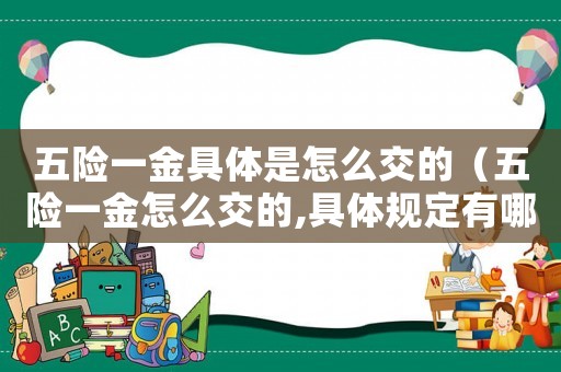 五險一金具體是怎么交的（五險一金怎么交的,具體規(guī)定有哪些呢）