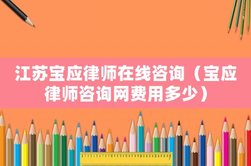 江蘇寶應(yīng)律師在線咨詢（寶應(yīng)律師咨詢網(wǎng)費用多少）